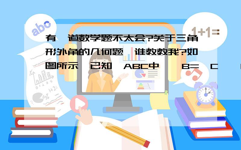 有一道数学题不太会?关于三角形外角的几何题,谁教教我?如图所示,已知△ABC中,∠B=∠C,∠1=∠2,∠BAD=40度.求角EDC