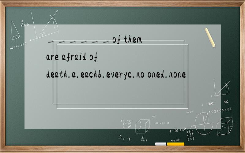 ______of them are afraid of death.a.eachb.everyc.no oned.none