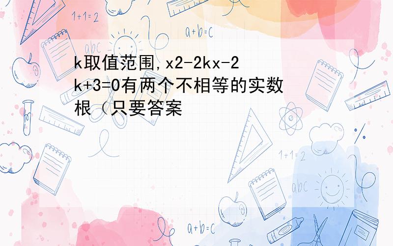 k取值范围,x2-2kx-2k+3=0有两个不相等的实数根（只要答案