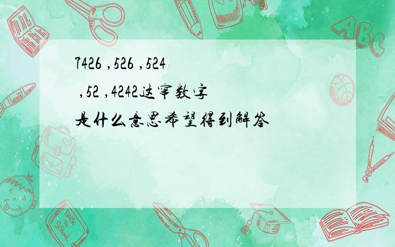 7426 ,526 ,524 ,52 ,4242这窜数字是什么意思希望得到解答