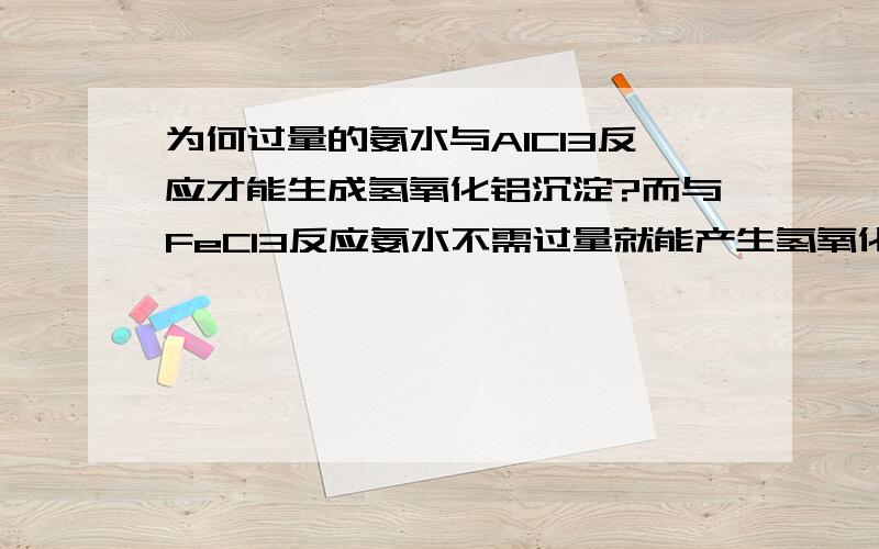 为何过量的氨水与AlCl3反应才能生成氢氧化铝沉淀?而与FeCl3反应氨水不需过量就能产生氢氧化铁沉淀?