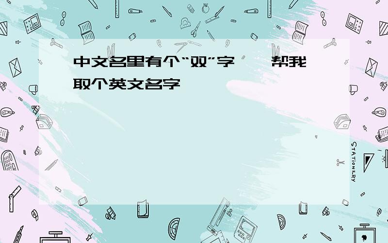 中文名里有个“双”字——帮我取个英文名字