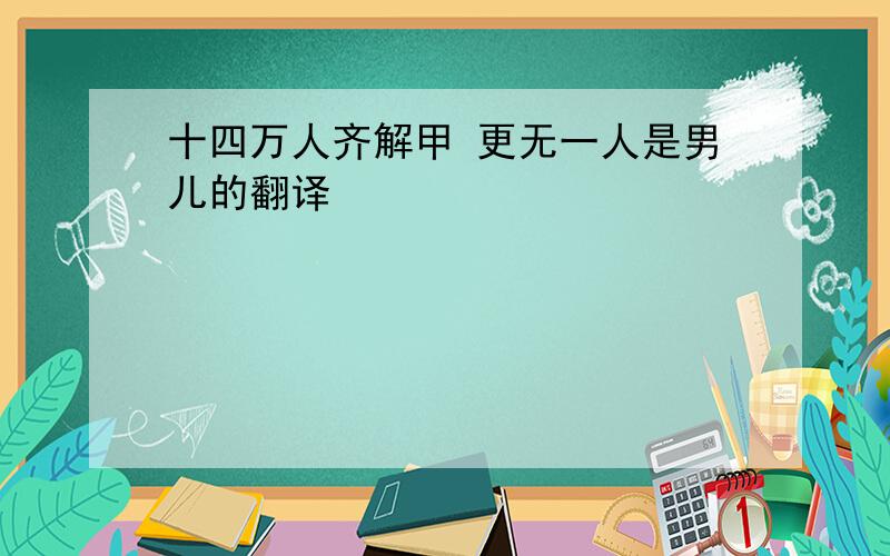 十四万人齐解甲 更无一人是男儿的翻译