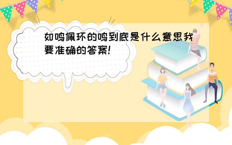 如鸣佩环的鸣到底是什么意思我要准确的答案!