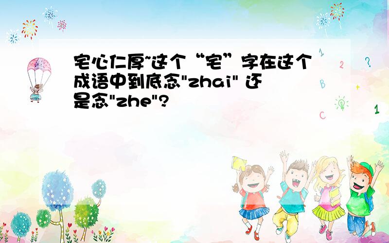 宅心仁厚~这个“宅”字在这个成语中到底念