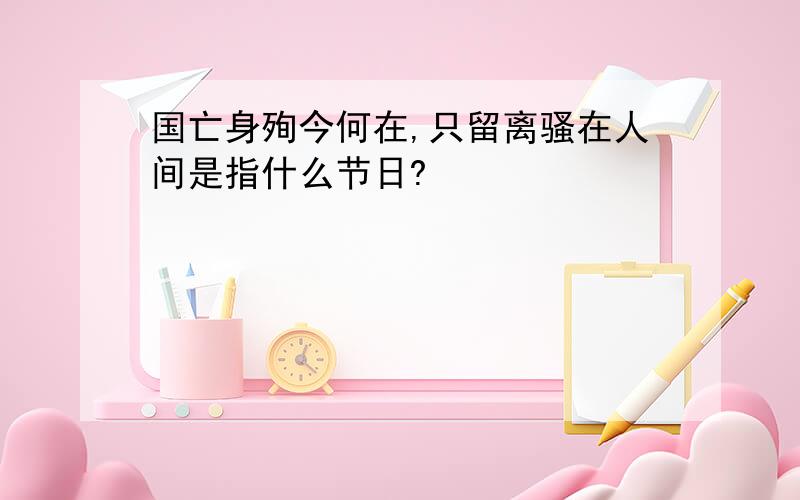 国亡身殉今何在,只留离骚在人间是指什么节日?