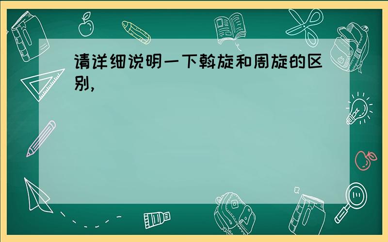 请详细说明一下斡旋和周旋的区别,