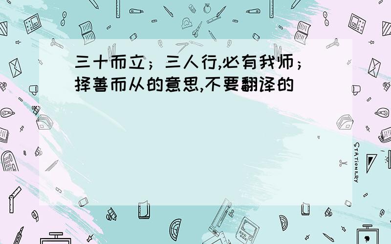 三十而立；三人行,必有我师；择善而从的意思,不要翻译的