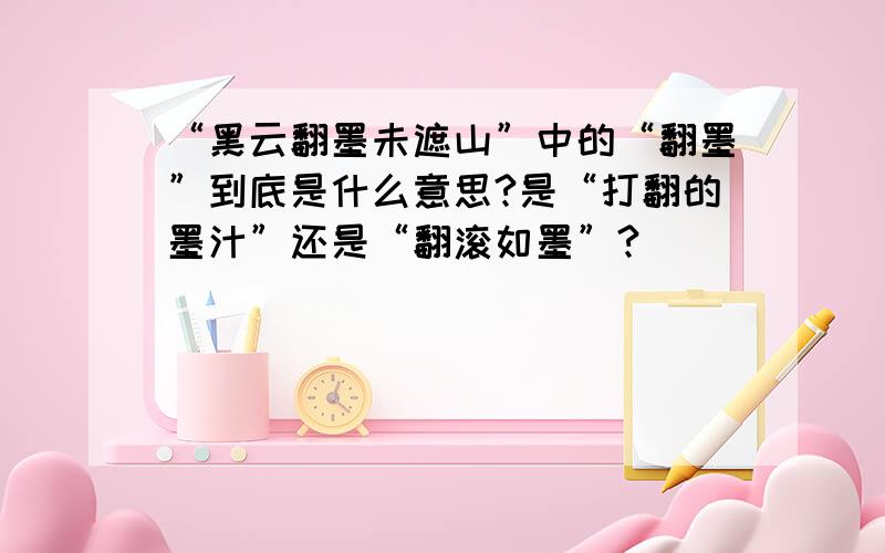 “黑云翻墨未遮山”中的“翻墨”到底是什么意思?是“打翻的墨汁”还是“翻滚如墨”?