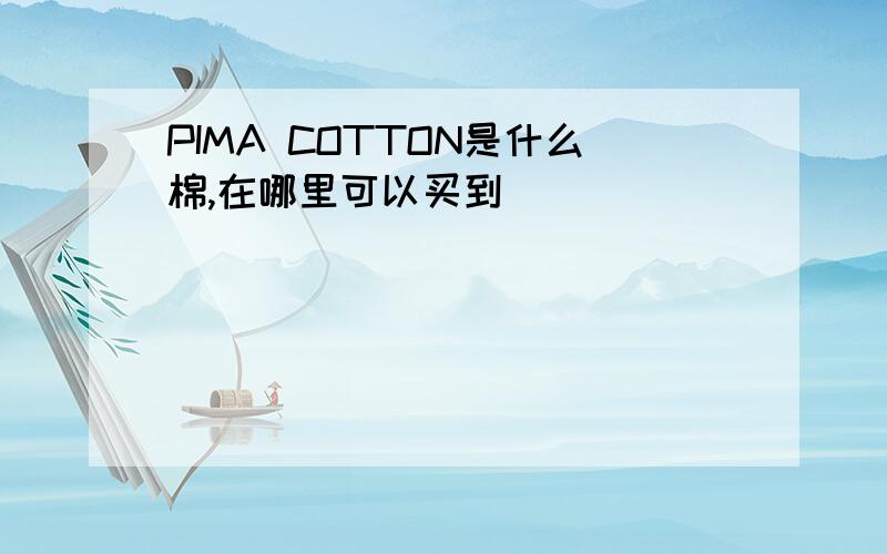 PIMA COTTON是什么棉,在哪里可以买到