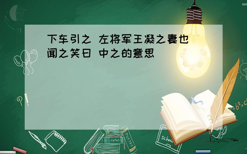 下车引之 左将军王凝之妻也 闻之笑曰 中之的意思