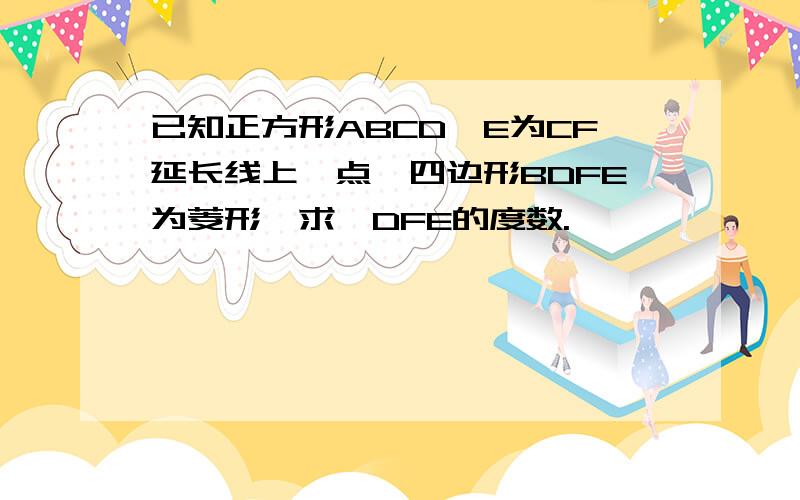 已知正方形ABCD,E为CF延长线上一点,四边形BDFE为菱形,求∠DFE的度数.