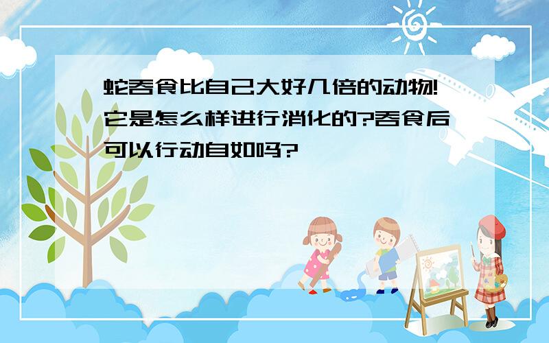 蛇吞食比自己大好几倍的动物!它是怎么样进行消化的?吞食后可以行动自如吗?