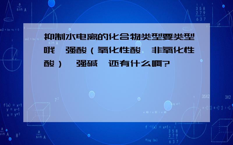 抑制水电离的化合物类型要类型哦,强酸（氧化性酸,非氧化性酸）,强碱,还有什么啊?