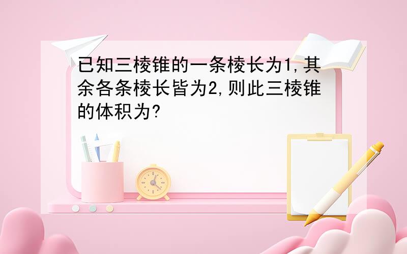 已知三棱锥的一条棱长为1,其余各条棱长皆为2,则此三棱锥的体积为?