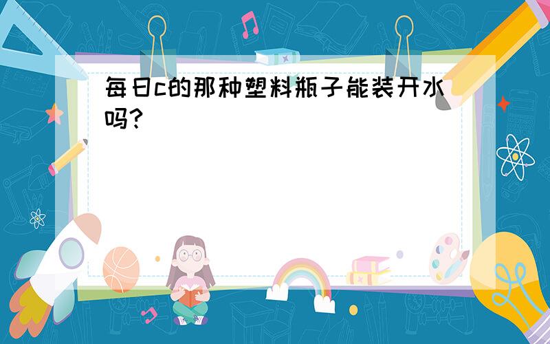 每日c的那种塑料瓶子能装开水吗?