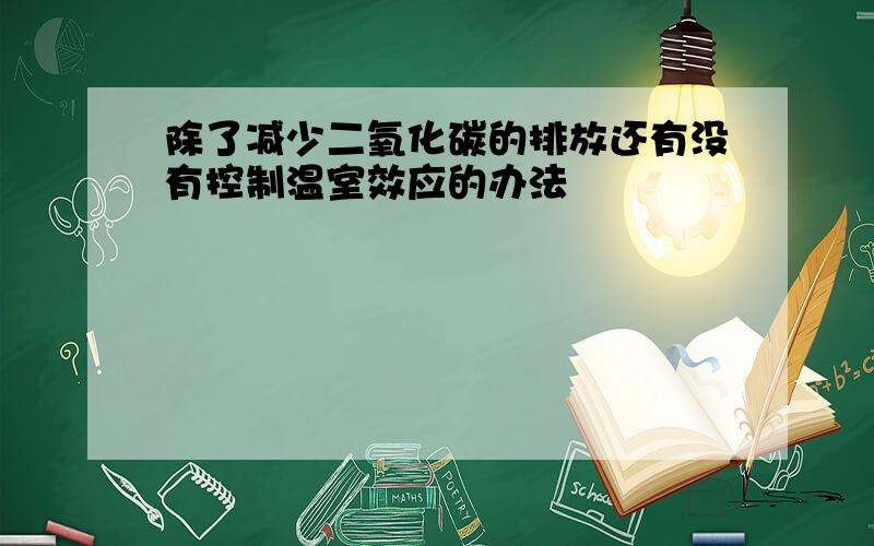 除了减少二氧化碳的排放还有没有控制温室效应的办法