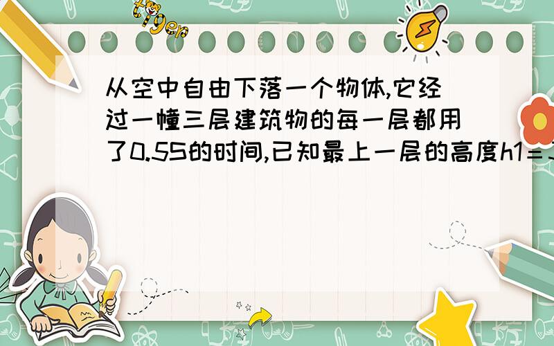 从空中自由下落一个物体,它经过一幢三层建筑物的每一层都用了0.5S的时间,已知最上一层的高度h1＝3.75m,求其余两层的高度.（g＝10m／S2）