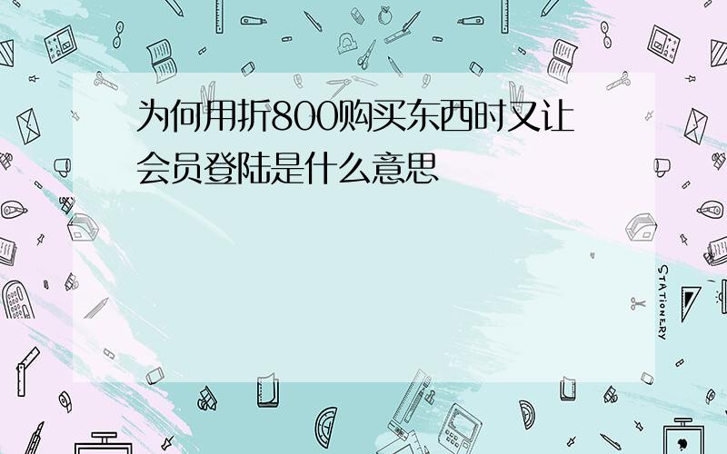 为何用折800购买东西时又让会员登陆是什么意思