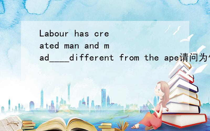 Labour has created man and mad____different from the ape请问为什么填him而不是them 为什么不可以是表示人类...或是表示人类时也用单数...