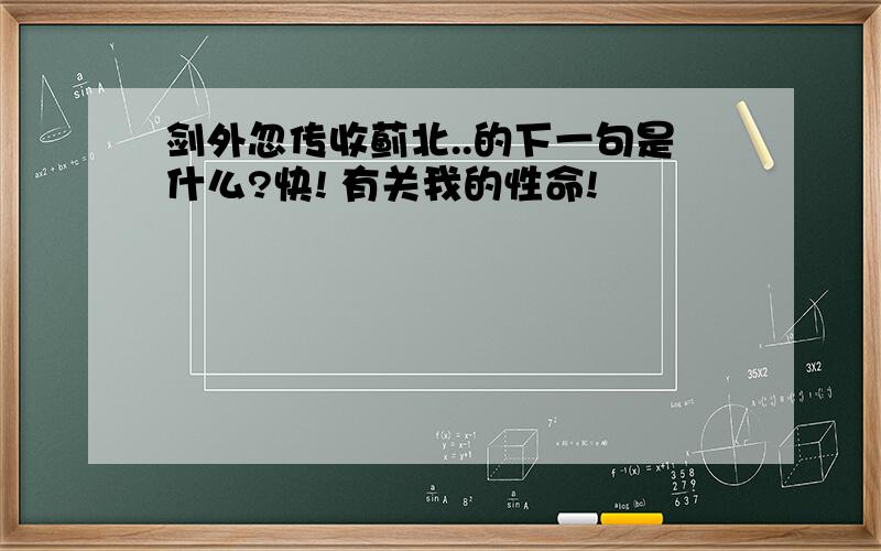 剑外忽传收蓟北..的下一句是什么?快! 有关我的性命!