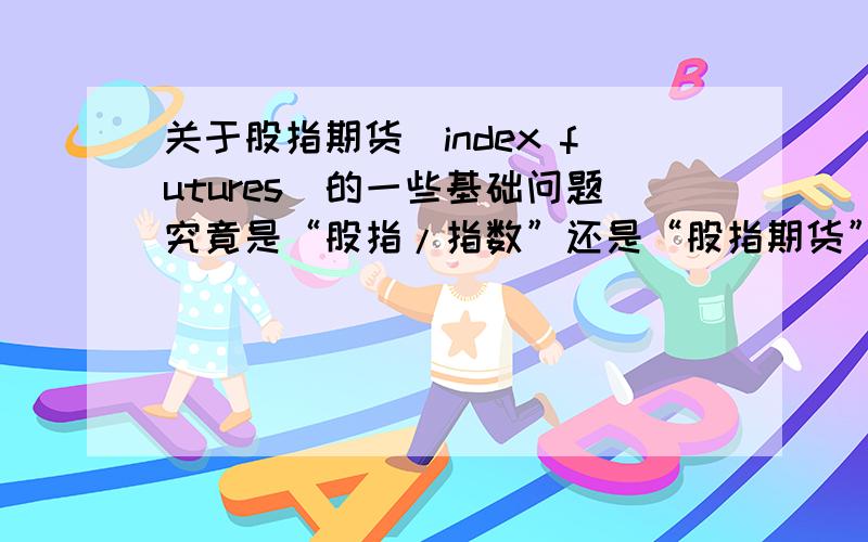 关于股指期货（index futures）的一些基础问题究竟是“股指/指数”还是“股指期货”可以拿来买卖啊?为什么这些“index”是可以买卖的呢?它们和“套利”、“对冲”、“投机”究竟是怎么个