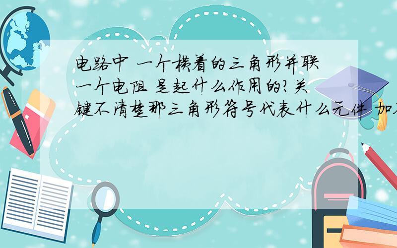 电路中 一个横着的三角形并联一个电阻 是起什么作用的?关键不清楚那三角形符号代表什么元件 加入一个角上有个圆 我知道是反相器 但没有 希望有高人能给我解释下 顺便说下他和一个电