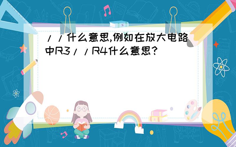 //什么意思,例如在放大电路中R3//R4什么意思?