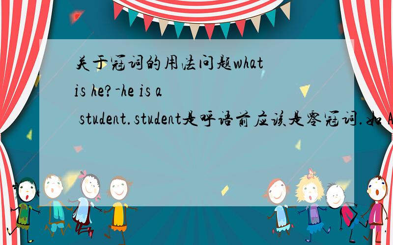 关于冠词的用法问题what is he?-he is a student.student是呼语前应该是零冠词.如 Are you free tomorrow,uncle?能说