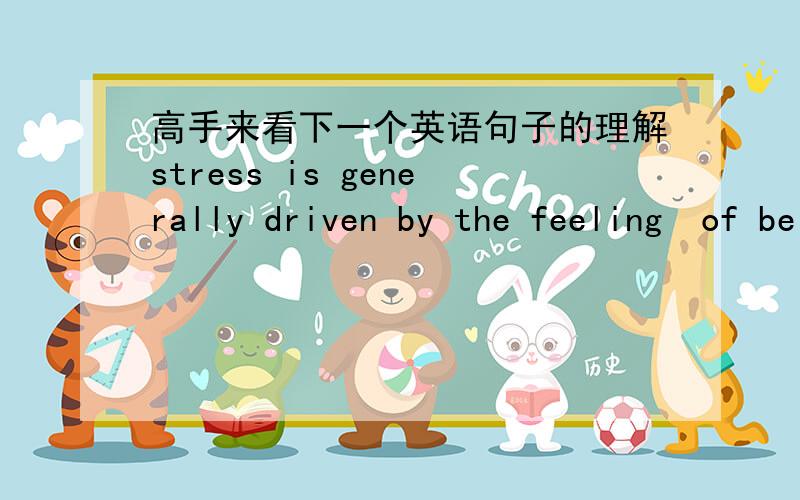 高手来看下一个英语句子的理解stress is generally driven by the feeling  of being out of control of a situation .这个句子里面有好多of ,请问这种句子怎么看懂? 有什么方法没有?