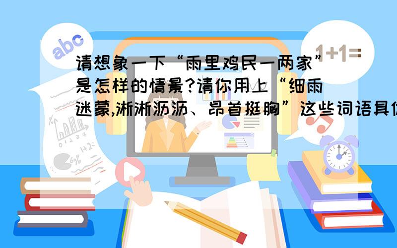 请想象一下“雨里鸡民一两家”是怎样的情景?请你用上“细雨迷蒙,淅淅沥沥、昂首挺胸”这些词语具体描.雨里鸡民一两家出自唐朝王建的“雨过山村”.