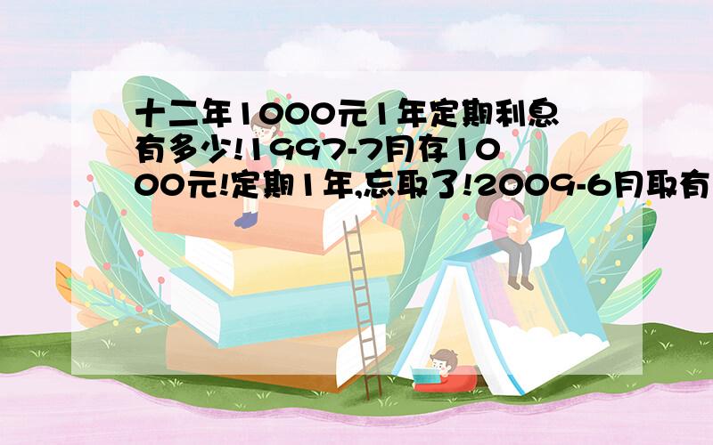 十二年1000元1年定期利息有多少!1997-7月存1000元!定期1年,忘取了!2009-6月取有多少利息!