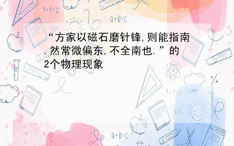 “方家以磁石磨针锋,则能指南.然常微偏东,不全南也.”的2个物理现象