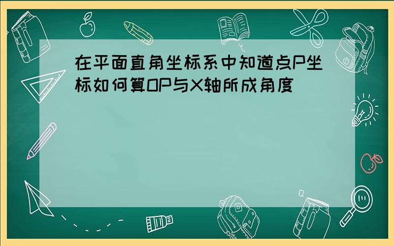 在平面直角坐标系中知道点P坐标如何算OP与X轴所成角度