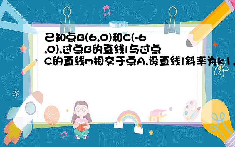 已知点B(6,0)和C(-6,0),过点B的直线l与过点C的直线m相交于点A,设直线l斜率为k1,直