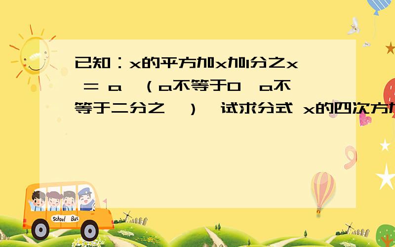 已知：x的平方加x加1分之x = a,（a不等于0,a不等于二分之一）,试求分式 x的四次方加x的二次方加1分之x的平方的值是七年级第一学期,一课一练P85的拓展与探究如果可以问老师就好了，