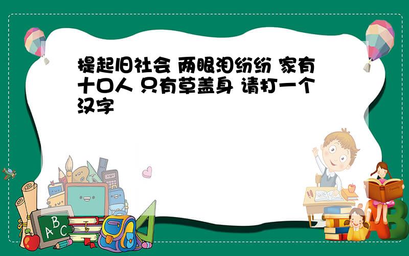 提起旧社会 两眼泪纷纷 家有十口人 只有草盖身 请打一个汉字