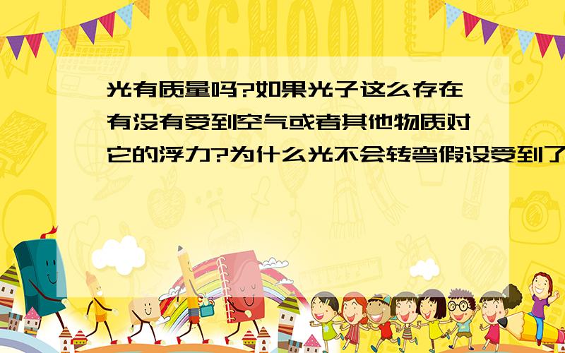 光有质量吗?如果光子这么存在有没有受到空气或者其他物质对它的浮力?为什么光不会转弯假设受到了浮力?