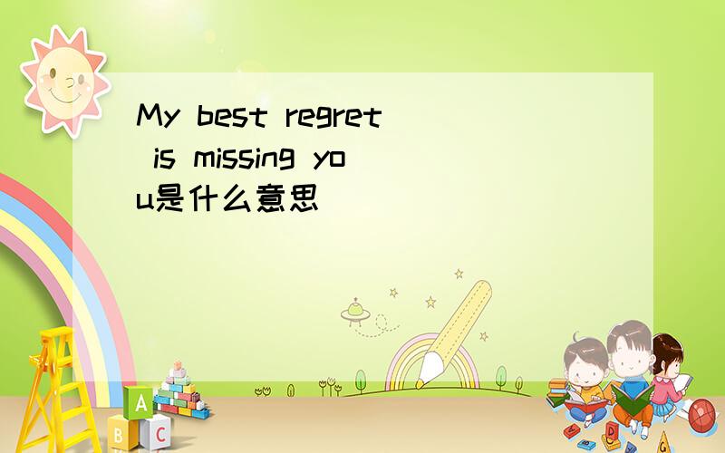 My best regret is missing you是什么意思