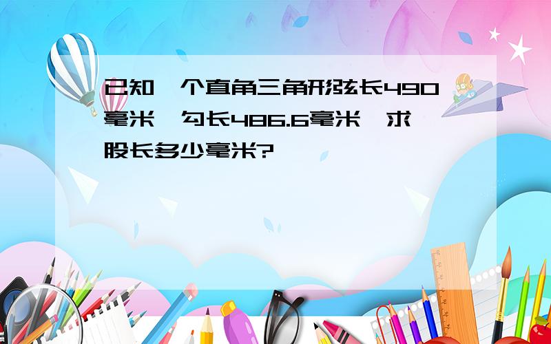 已知一个直角三角形弦长490毫米,勾长486.6毫米,求股长多少毫米?