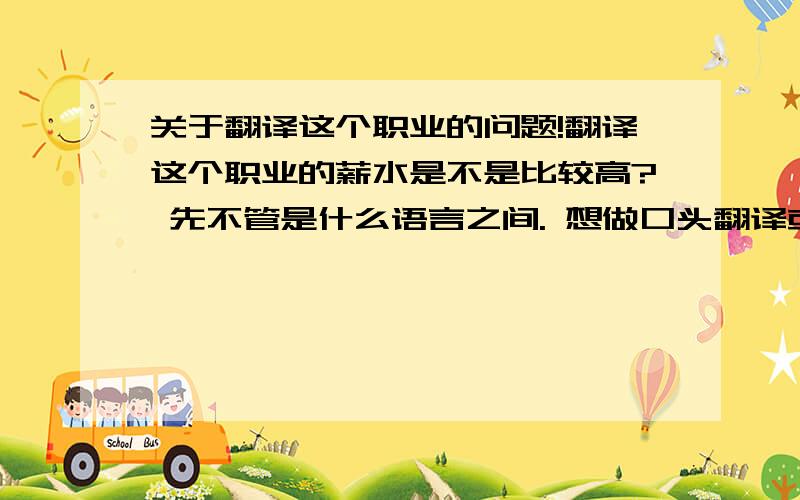 关于翻译这个职业的问题!翻译这个职业的薪水是不是比较高? 先不管是什么语言之间. 想做口头翻译或者笔头翻译, 怎么样才能成功呢? 需要上什么课, 考什么资格证吗? 我现在大二, 以后想做