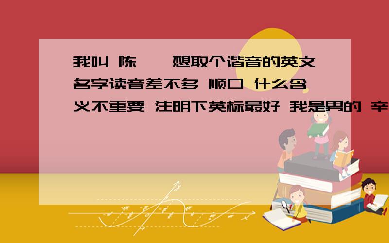 我叫 陈迪,想取个谐音的英文名字读音差不多 顺口 什么含义不重要 注明下英标最好 我是男的 辛迪好像是女的名字吧