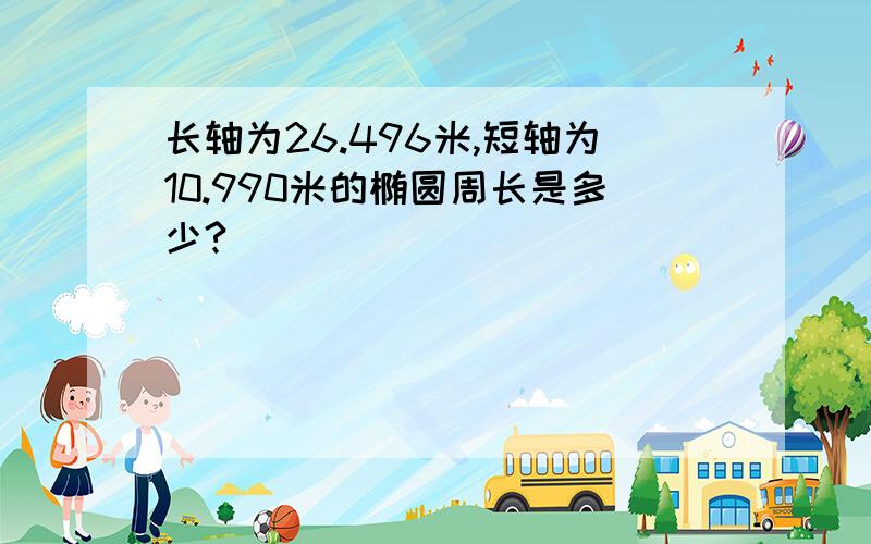 长轴为26.496米,短轴为10.990米的椭圆周长是多少?