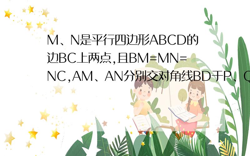 M、N是平行四边形ABCD的边BC上两点,且BM=MN=NC,AM、AN分别交对角线BD于P、Q,求BP：PQ：QD的值!