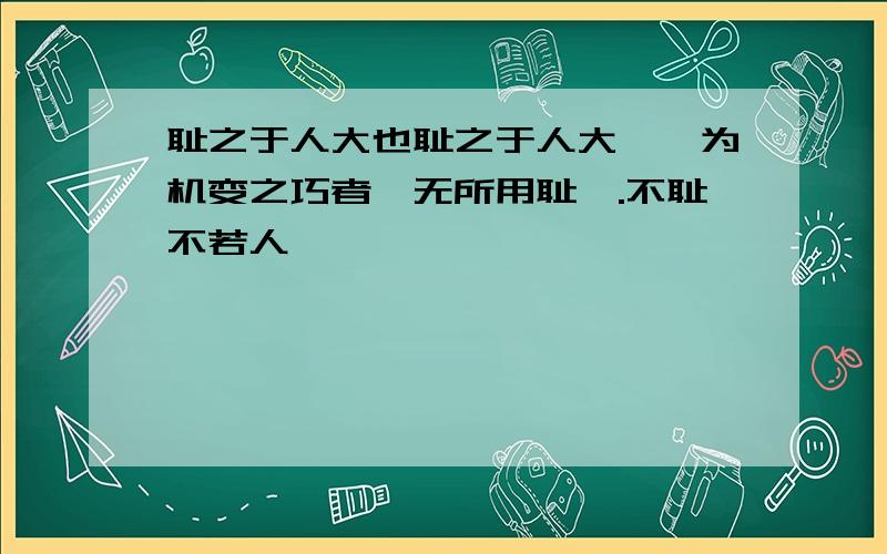 耻之于人大也耻之于人大矣,为机变之巧者,无所用耻焉.不耻不若人,