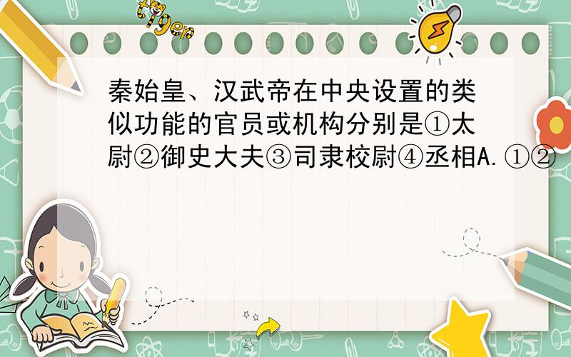 秦始皇、汉武帝在中央设置的类似功能的官员或机构分别是①太尉②御史大夫③司隶校尉④丞相A.①② B.③④ C.①④ D.②③