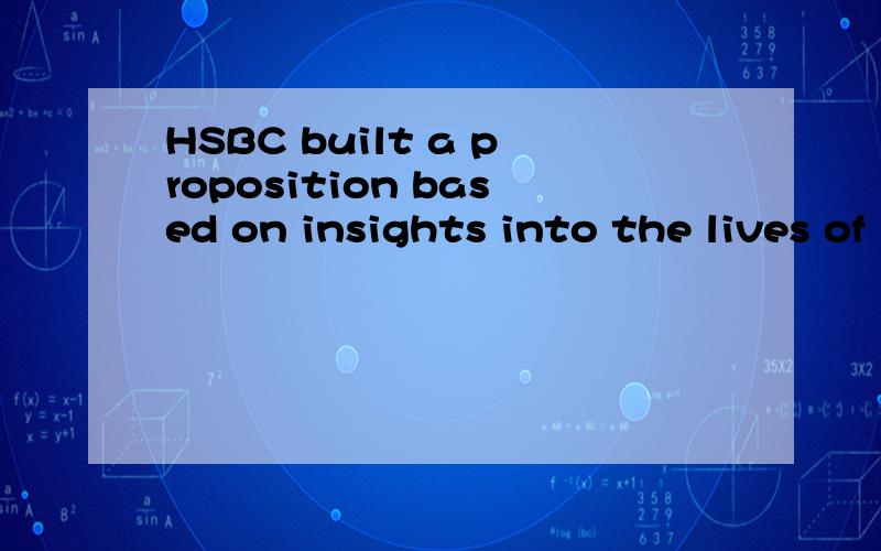 HSBC built a proposition based on insights into the lives of international travellers请教一下大家这句话怎么翻译啊?谢谢