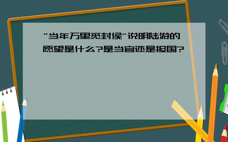 “当年万里觅封侯”说明陆游的愿望是什么?是当官还是报国?