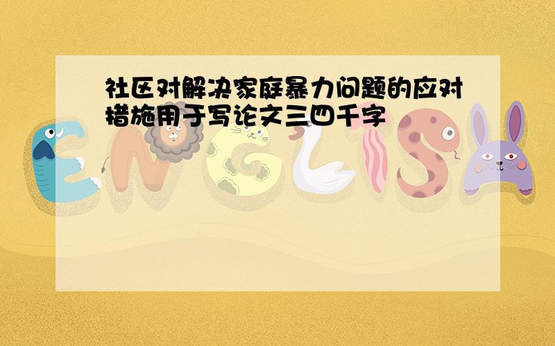 社区对解决家庭暴力问题的应对措施用于写论文三四千字