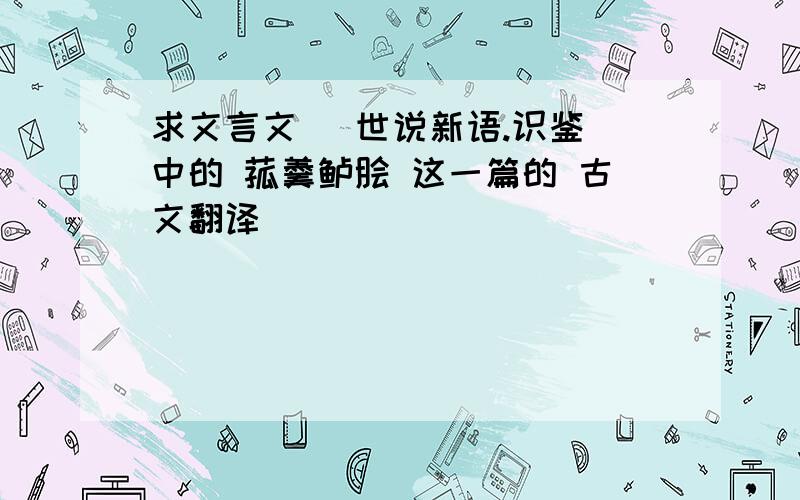 求文言文 （世说新语.识鉴）中的 菰羹鲈脍 这一篇的 古文翻译